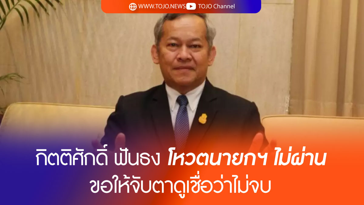 กิตติศักดิ์ ฟันธง โหวตนายกฯ ไม่ผ่าน ขอให้จับตาดูเชื่อว่าไม่จบ